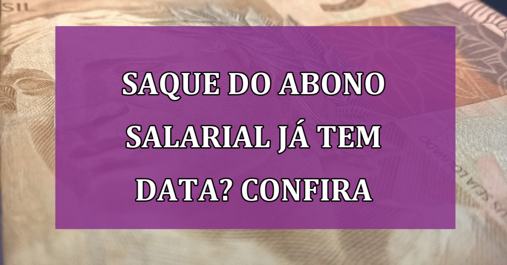 Saque do abono salarial já tem data? Confira para não perder seu dinheiro!