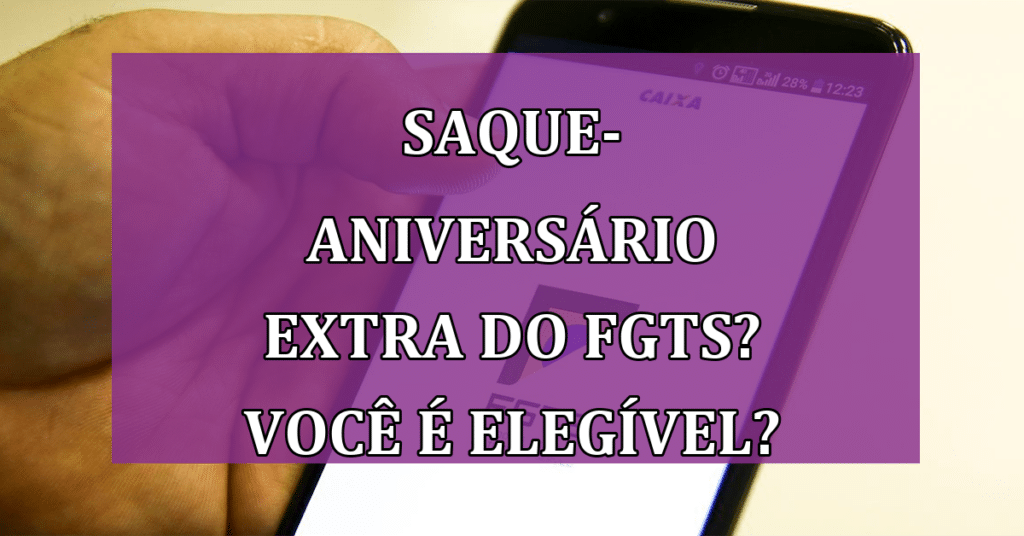 Saque-aniversário extra do FGTS? Saiba se Você é elegível e COMO Solicitar!
