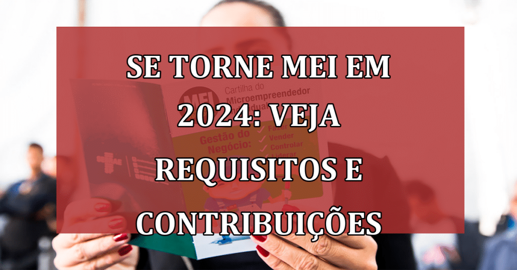 Saiba COMO se tornar MEI em 2024: Requisitos, Contribuições e Benefícios