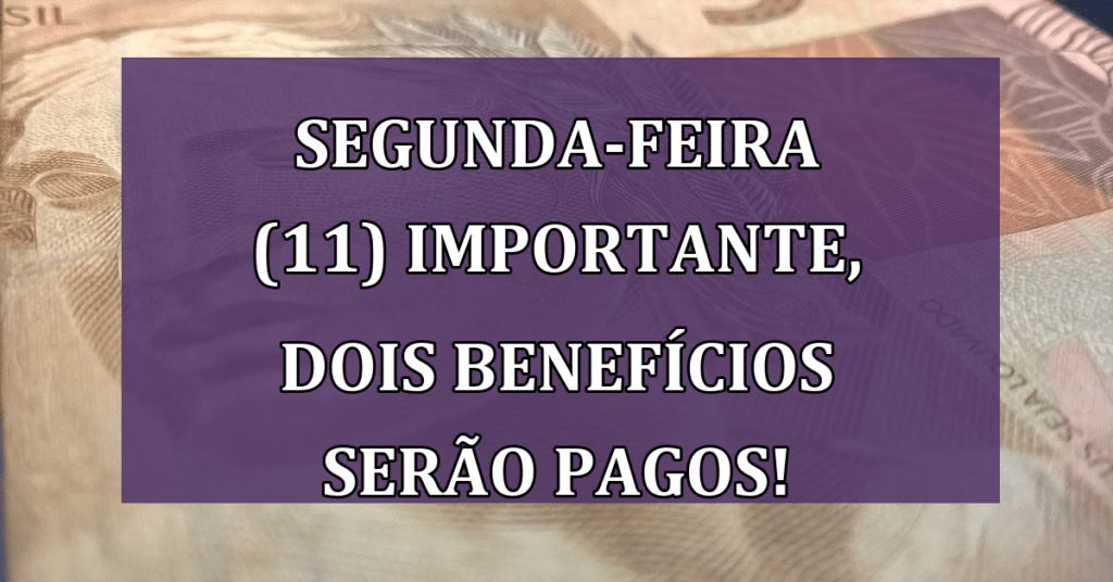 Segunda-feira (11) IMPORTANTE, Dois benefícios serão pagos! Veja quais!