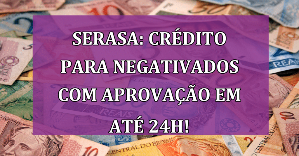 Serasa: crédito para negativados com aprovação em até 24h! Não Perca!