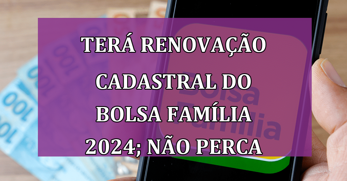 Terá Renovação Cadastral Do Bolsa Família 2024 Não Perca O Benefício