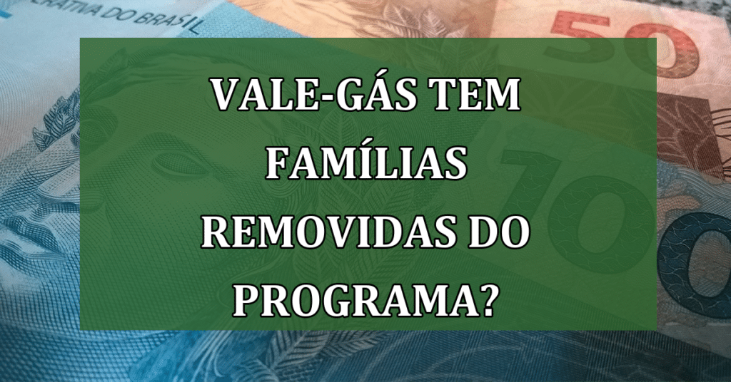 Vale-gás tem famílias removidas do programa? Confira agora