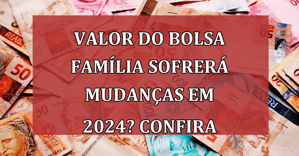 Valor do Bolsa Família sofrerá mudanças em 2024? Confira