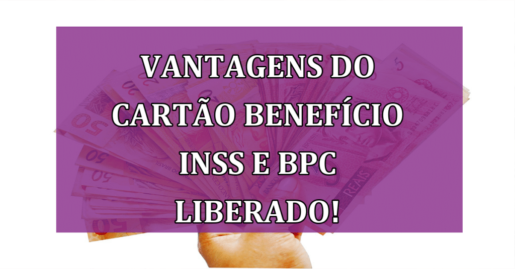 Vantagens do Cartão benefício INSS e BPC liberado! Confira