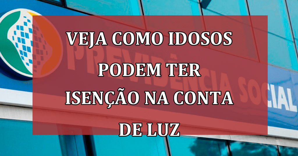 Veja COMO Idosos Podem Ter Isenção na Conta de Luz: Passo-a-Passo!