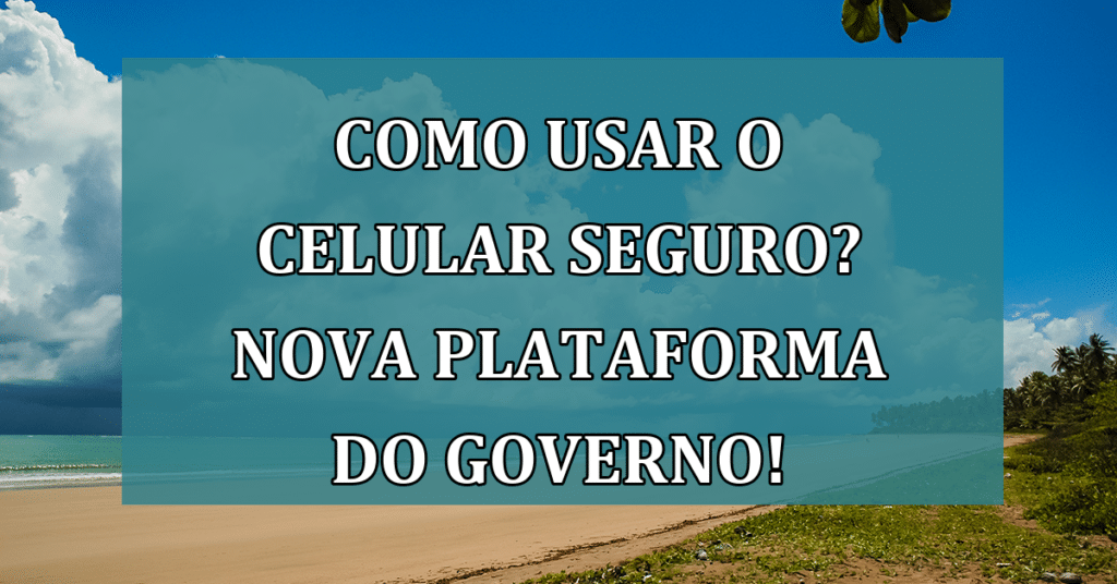 Saiba como usar o Celular Seguro! Nova plataforma do governo contra roubo!