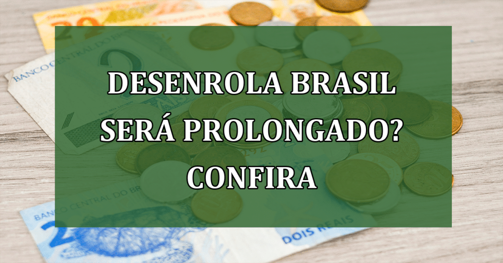 Desenrola Brasil pode ser PROLONGADO! Confira detalhes importantes!