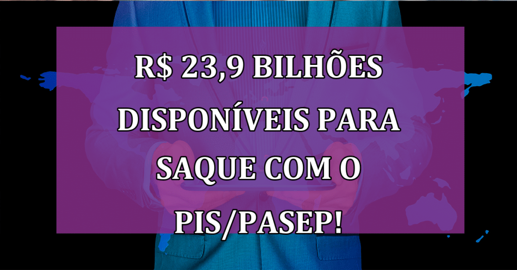 R$ 23,9 bilhões disponíveis para saque com o PIS/PASEP! Veja se você tem direito!