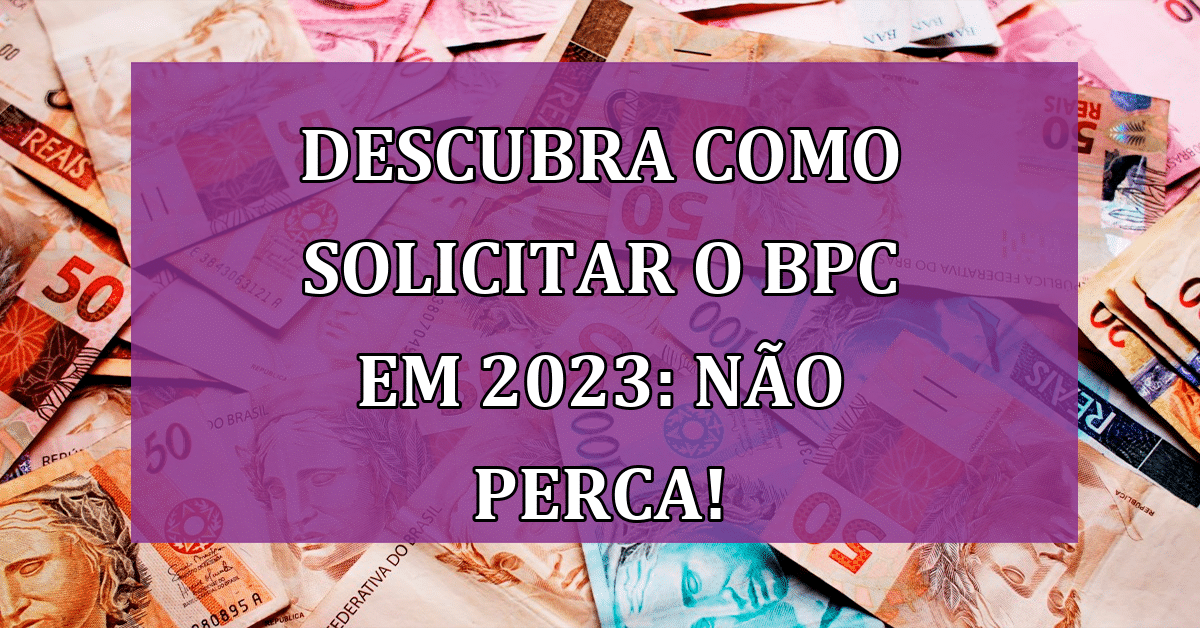 Descubra Como Solicitar O Bpc Em 2023 Não Perca Jornal Dia 7909