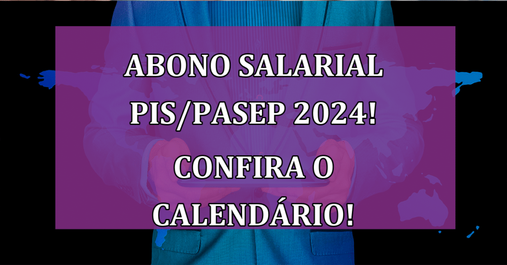 Abono salarial PIS/PASEP 2024! Confira o calendário e não perca!