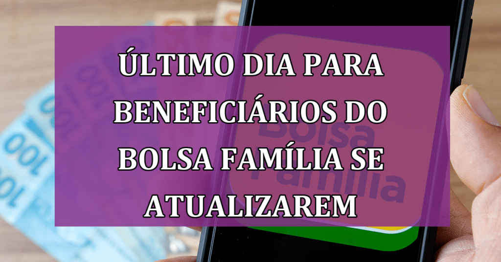 Último dia para Beneficiários do Bolsa Família atualizarem Cadastros! VEJA!