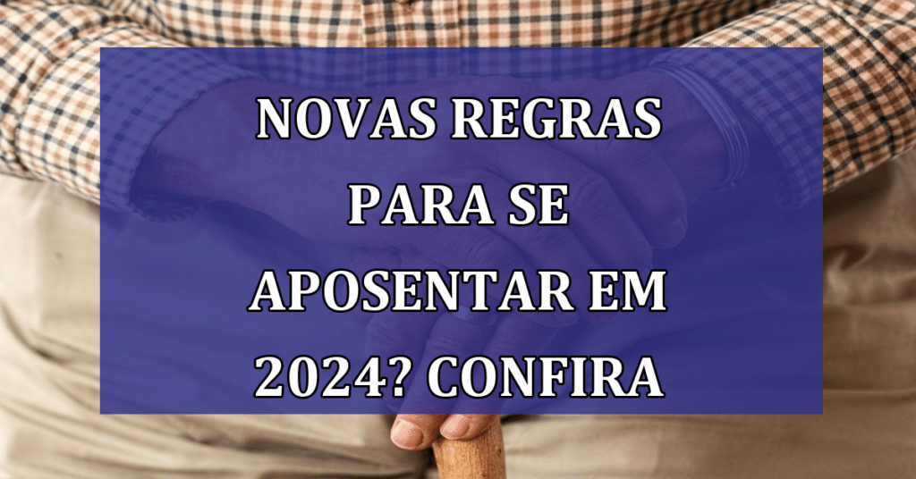 Novas regras da aposentadoria a caminho! Confira como funcionará em 2024!