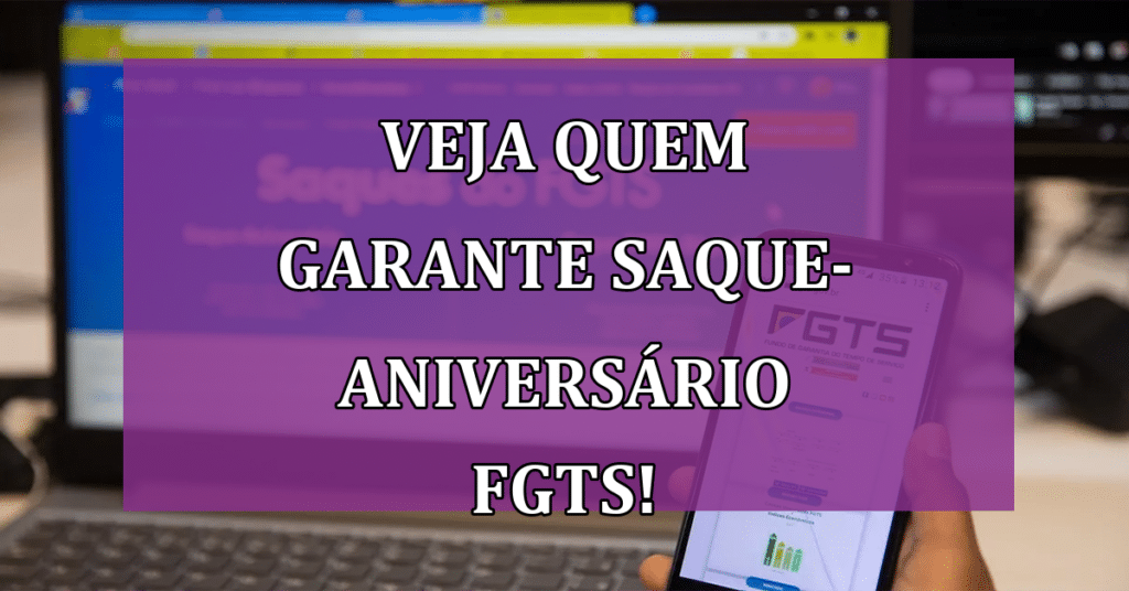Saiba quem tem direito ao Saque-Aniversário FGTS, como sacar e VALOR!