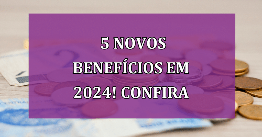 5 novos benefícios em 2024! Confira quais são e se você tem direito!
