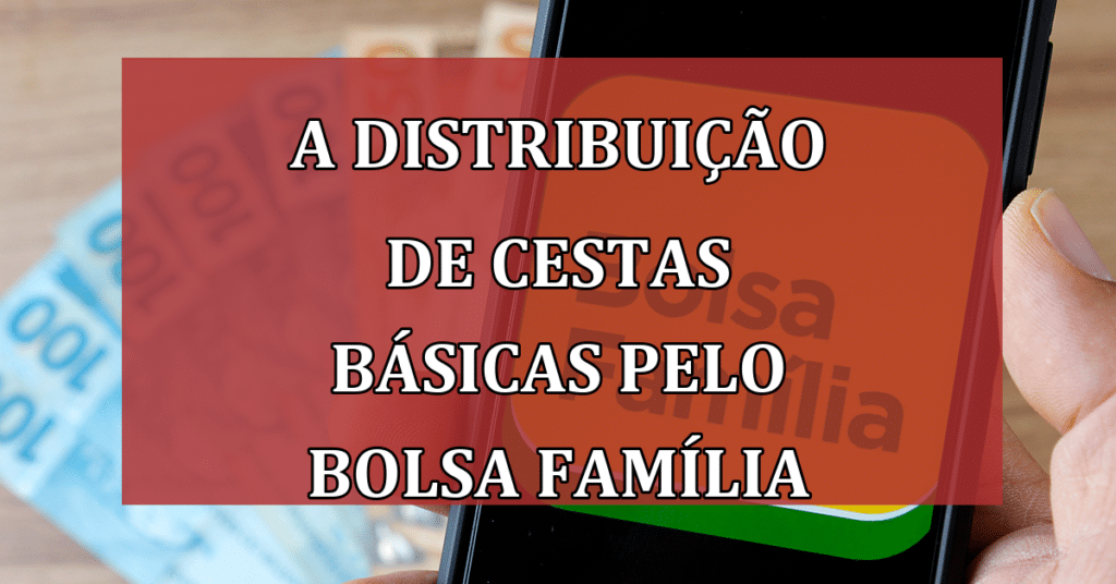 Como Funciona a Distribuição de Cestas Básicas pelo Bolsa Família!