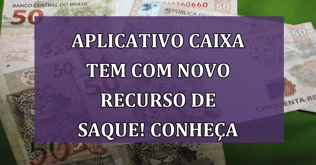 Aplicativo Caixa Tem com novo recurso de saque! Conheça