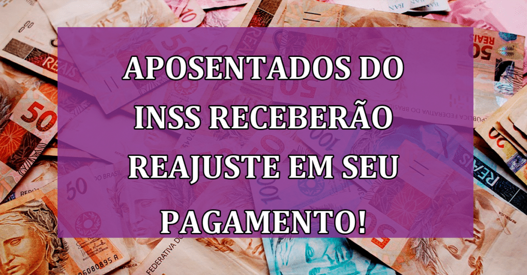 Aposentados do INSS receberão reajuste em seu pagamento! Confira