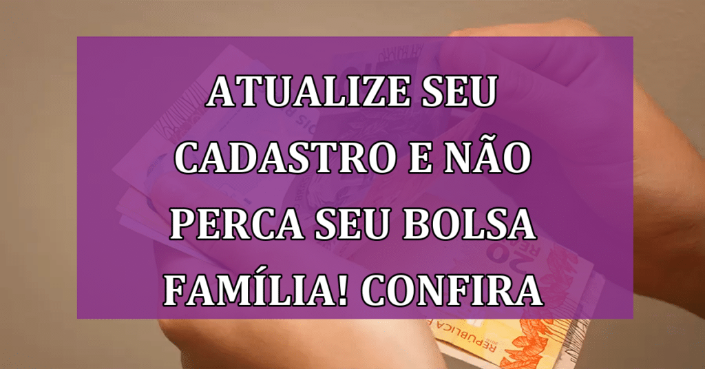 Atualize seu cadastro e não perca seu Bolsa Família! Confira