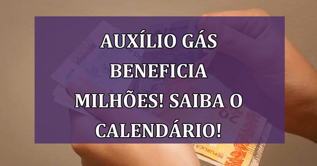 Auxílio Gás Beneficia Milhões de Famílias! Saiba o Calendário de Pagamentos 2024!