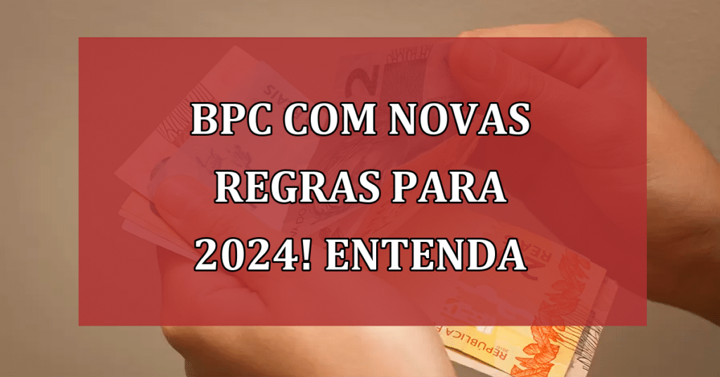 BPC com NOVAS regras para 2024! Entenda quais as mudanças 