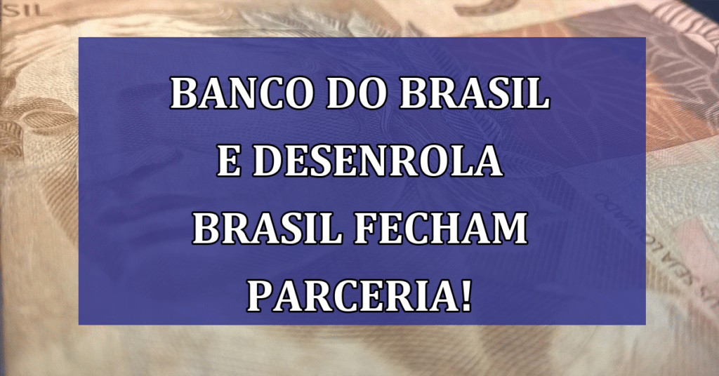 Banco do Brasil e Desenrola Brasil resgatam crédito de milhões! VEJA Parceria!