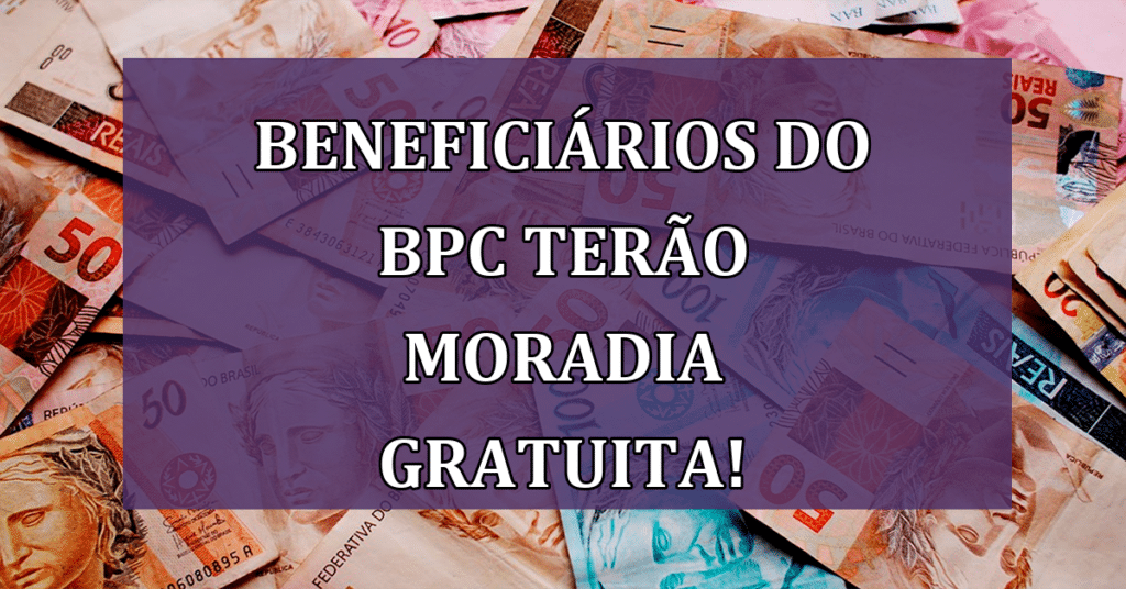 Beneficiários do BPC terão moradia gratuita a partir de 2024! Confira!