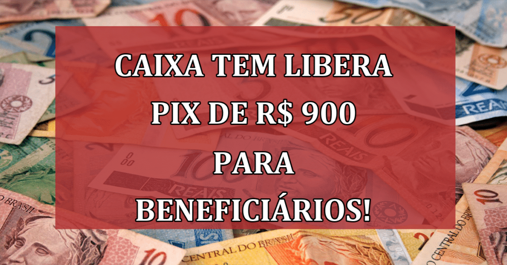 Caixa Tem libera PIX de R$ 900 para beneficiários do Bolsa Família!