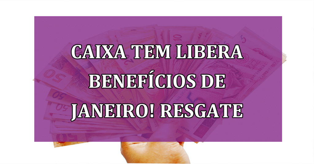 Caixa Tem libera benefícios de janeiro! Saiba COMO Resgatar!