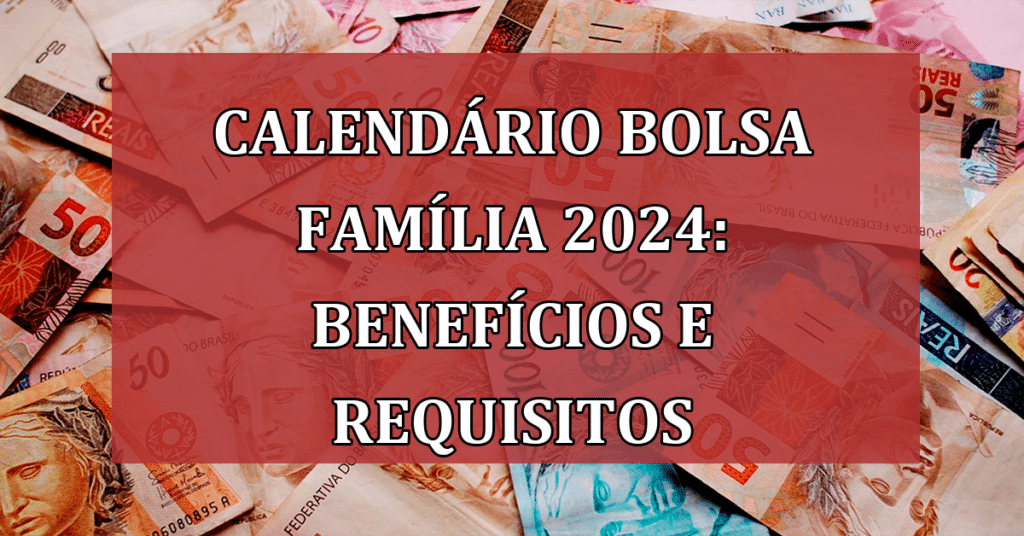 Calendário Bolsa Família 2024: benefícios, requisitos e novidades do programa!