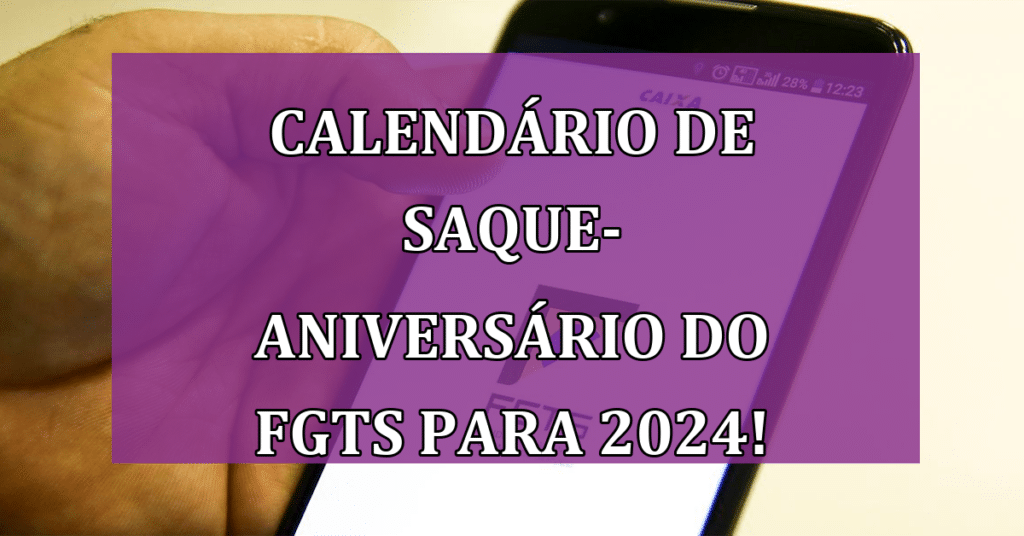 Calendário de Saque-Aniversário do FGTS para 2024! Saiba SOLICITAR!