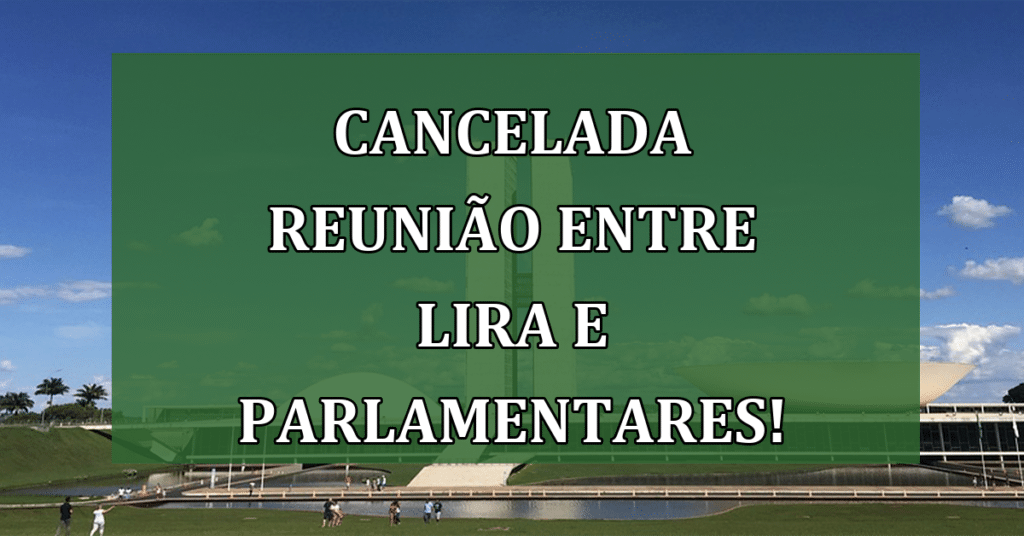 Cancelada reunião entre Lira e Parlamentares! Entenda Por quê!