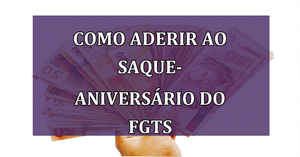 Descubra os benefícios e como aderir ao saque-Aniversário do FGTS!
