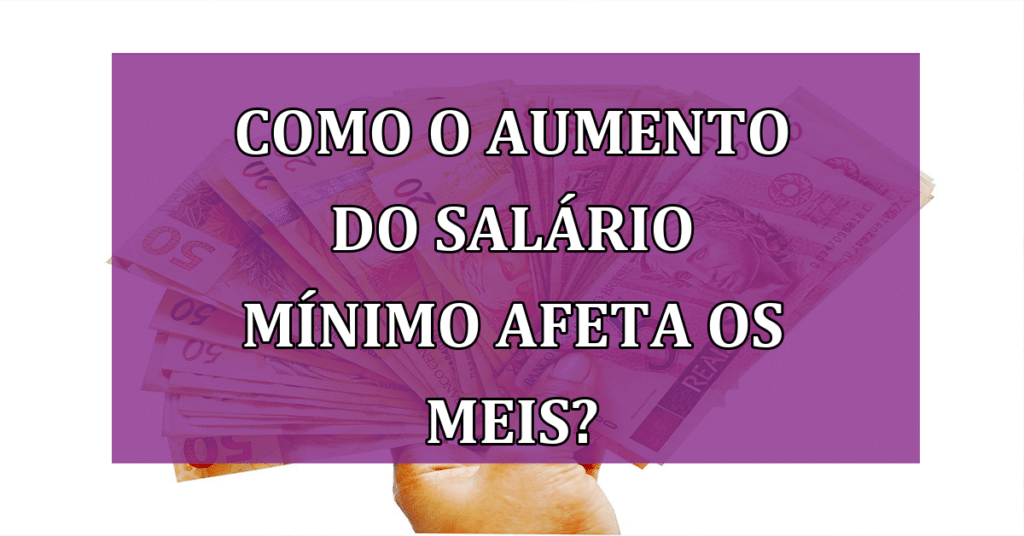 Como o aumento do Salário Mínimo afeta os MEIs? Confira!