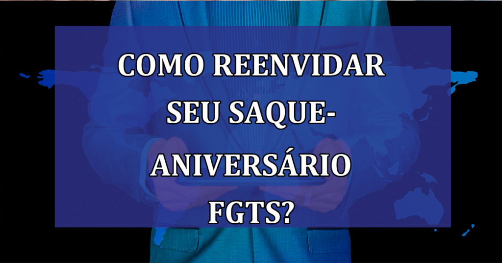 Saiba como reenvidar seu saque-aniversário FGTS 2024! Guia completo 