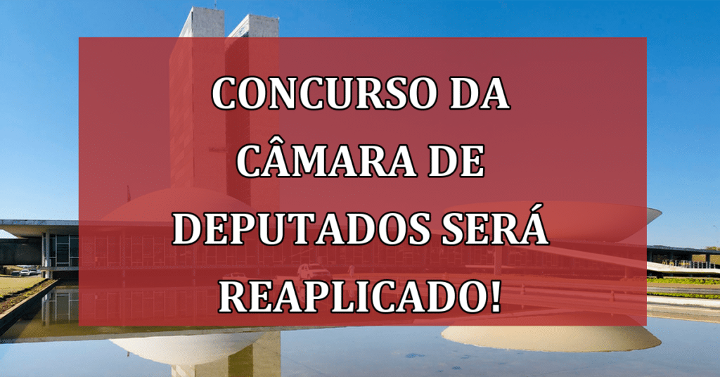 Prova no concurso da Câmara de Deputados será Reaplicada! VEJA!