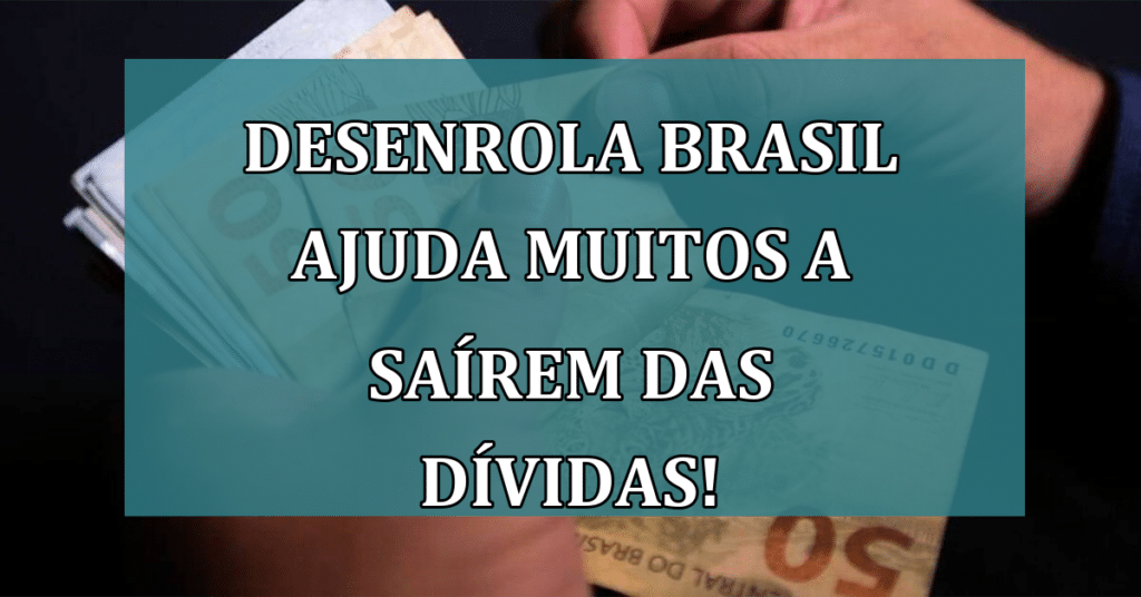 Desenrola Brasil AJUDA muitos brasileiros a saírem das dívidas! Confira