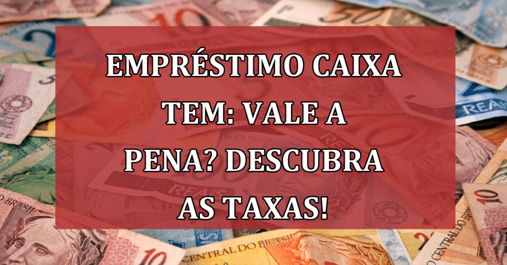 Empréstimo Caixa Tem: Vale a pena? Descubra as taxas de juros e quem pode solicitar!s