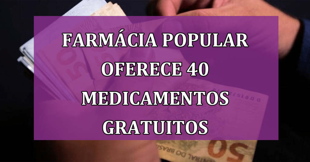 Farmácia Popular oferece 40 medicamentos gratuitos através do bolsa família! Confira