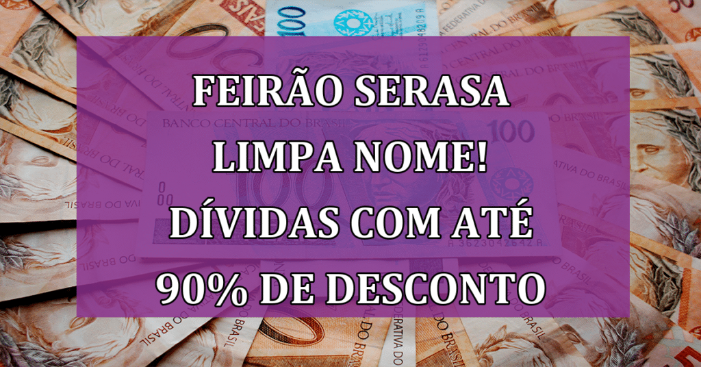 Feirão serasa limpa nome! Saiba como quitar dívidas com até 90% de desconto!