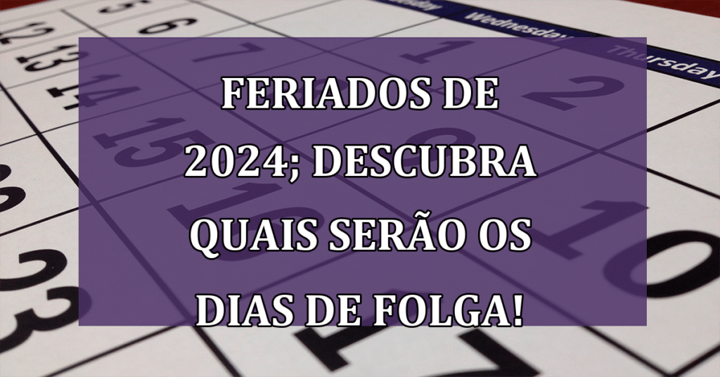 Feriados de 2024; Descubra quais serão os dias de folga no ANO! Diferente dos anos!