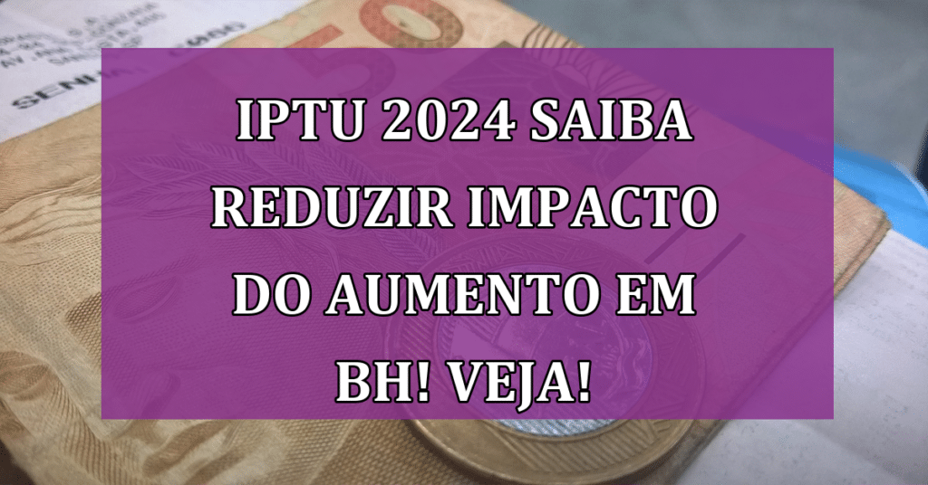IPTU 2024 saiba reduzir impacto do aumento em BH! VEJA!