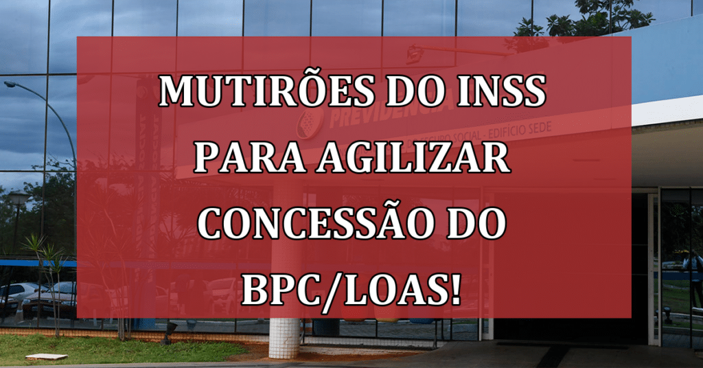 Mutirões do INSS para agilizar concessão do BPC/Loas! VEJA Por quê, Datas e Locais!