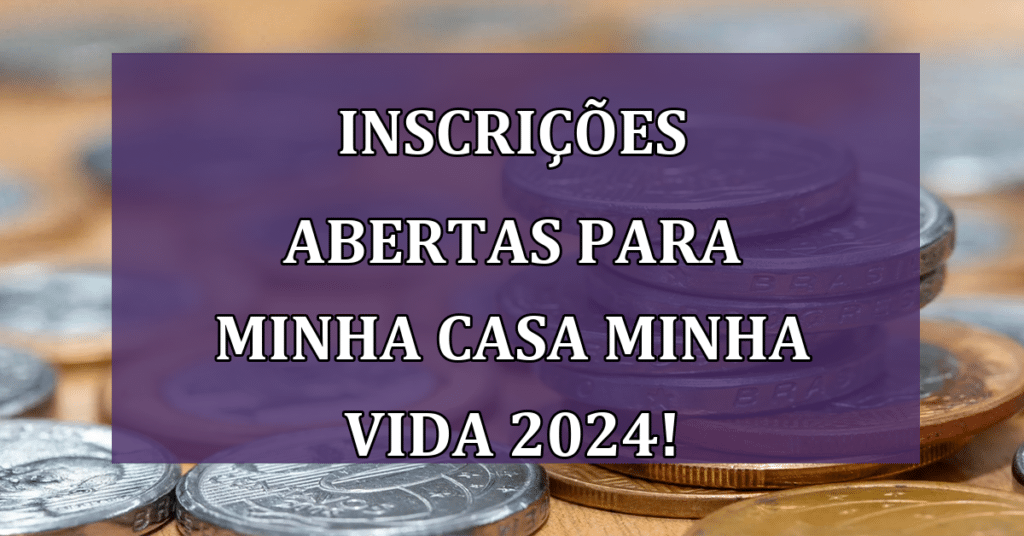 Inscrições Abertas para Minha Casa Minha Vida 2024! Não perca!