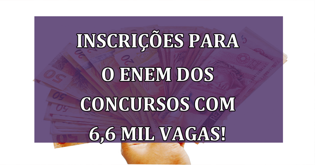 Inscrições para o Enem dos Concursos com 6,6 mil vagas! Confira