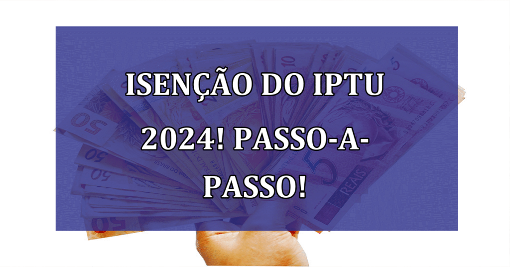 Solicite a Isenção do IPTU 2024! Passo-a-Passo e Dicas Infalíveis!