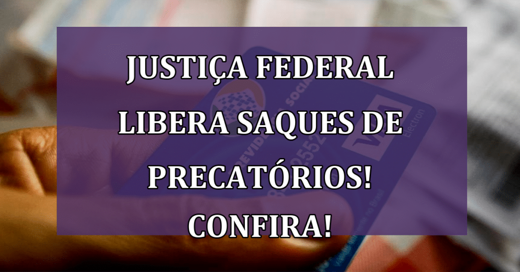 Justiça Federal libera saques de Precatórios! Confira detalhes!