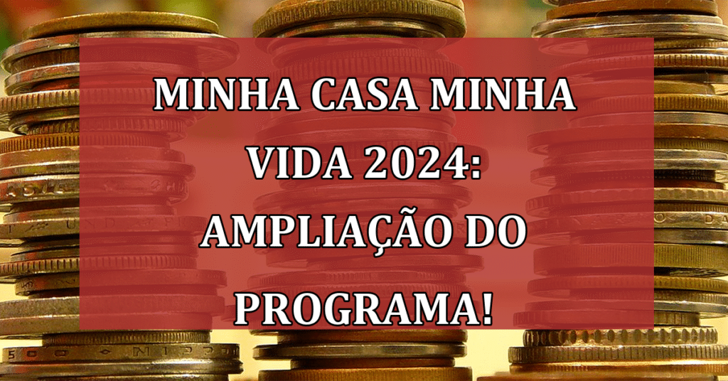 Minha Casa Minha Vida 2024: ampliação do programa e novas oportunidades!