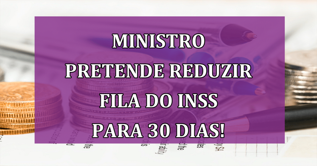 Ministro pretende reduzir fila do INSS para 30 dias! Confira