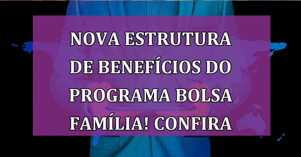NOVA Estrutura de Benefícios do Programa Bolsa Família! Confira